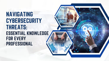 Navigating Cybersecurity Threats: Essential Knowledge for Every Professional