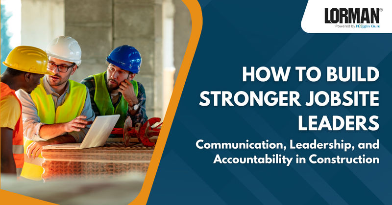 Communication, Leadership, and Accountability in Construction: How to Build Stronger Jobsite Leaders 